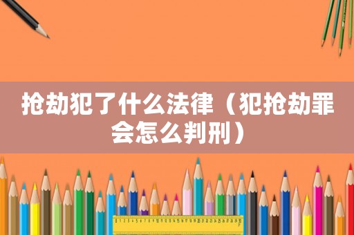 搶劫犯了什么法律（犯搶劫罪會怎么判刑）