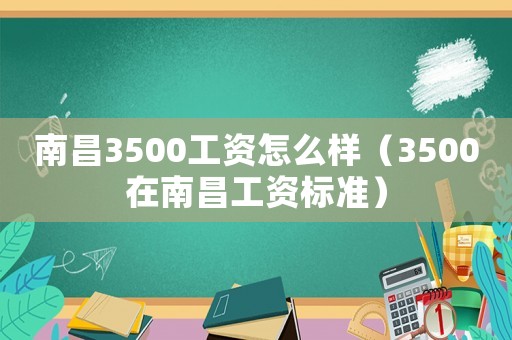 南昌3500工資怎么樣（3500在南昌工資標準）