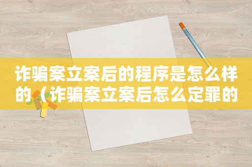 詐騙案立案后的程序是怎么樣的（詐騙案立案后怎么定罪的）