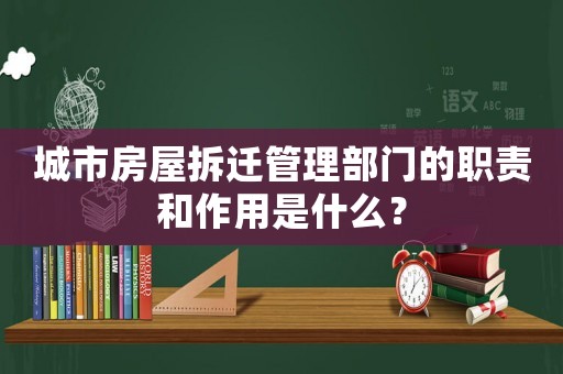 城市房屋拆遷管理部門的職責(zé)和作用是什么？