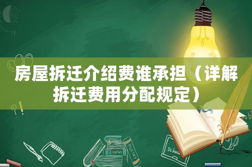房屋拆遷介紹費(fèi)誰承擔(dān)（詳解拆遷費(fèi)用分配規(guī)定）