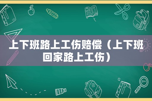上下班路上工傷賠償（上下班回家路上工傷）