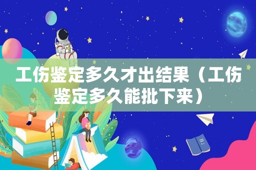 工傷鑒定多久才出結果（工傷鑒定多久能批下來）
