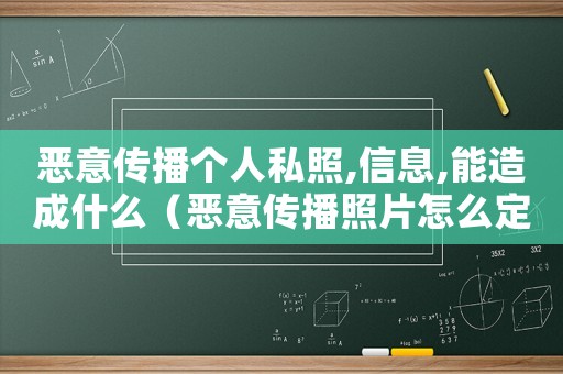 惡意傳播個人私照,信息,能造成什么（惡意傳播照片怎么定罪）
