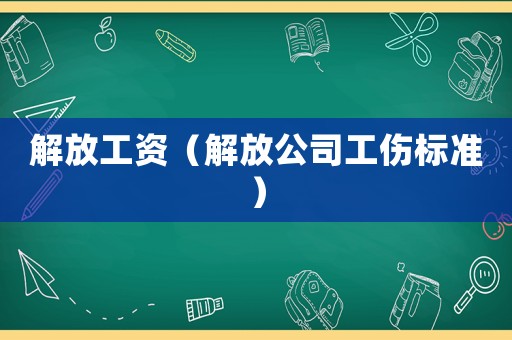 解放工資（解放公司工傷標準）