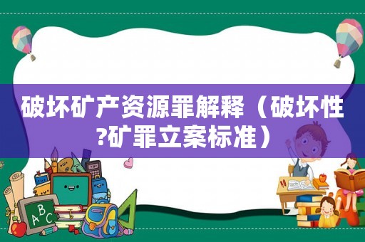 破壞礦產(chǎn)資源罪解釋（破壞性?礦罪立案標(biāo)準(zhǔn)）