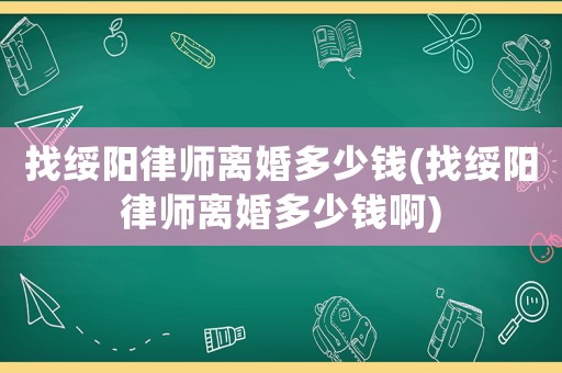 找綏陽律師離婚多少錢(找綏陽律師離婚多少錢啊)