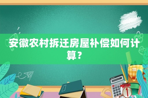安徽農村拆遷房屋補償如何計算？