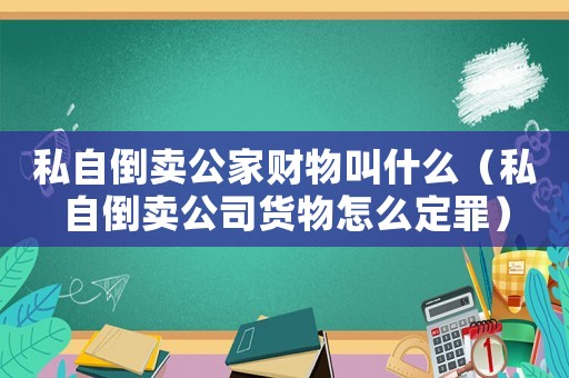 私自倒賣公家財物叫什么（私自倒賣公司貨物怎么定罪）