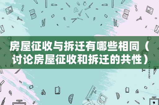 房屋征收與拆遷有哪些相同（討論房屋征收和拆遷的共性）