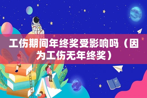 工傷期間年終獎受影響嗎（因為工傷無年終獎）