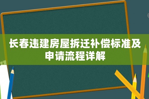 長春違建房屋拆遷補(bǔ)償標(biāo)準(zhǔn)及申請流程詳解