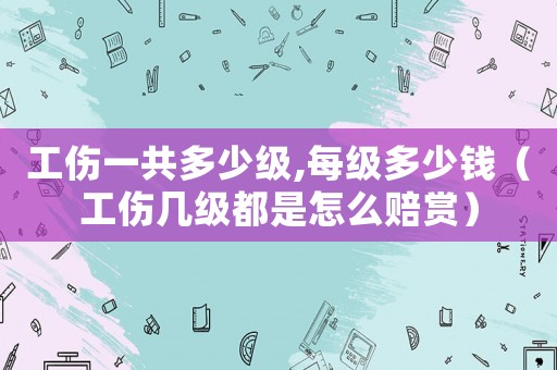 工傷一共多少級,每級多少錢（工傷幾級都是怎么賠賞）