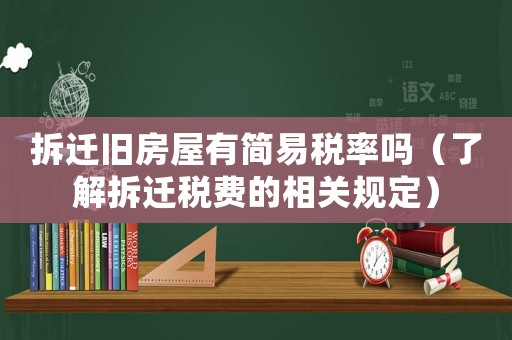 拆遷舊房屋有簡易稅率嗎（了解拆遷稅費的相關規定）