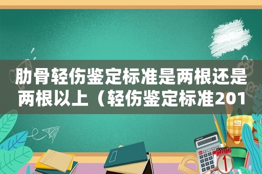 肋骨輕傷鑒定標(biāo)準(zhǔn)是兩根還是兩根以上（輕傷鑒定標(biāo)準(zhǔn)2016肋骨）