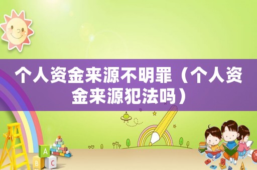 個人資金來源不明罪（個人資金來源犯法嗎）