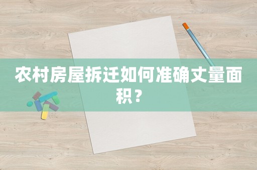 農(nóng)村房屋拆遷如何準(zhǔn)確丈量面積？