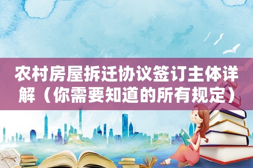 農(nóng)村房屋拆遷協(xié)議簽訂主體詳解（你需要知道的所有規(guī)定）