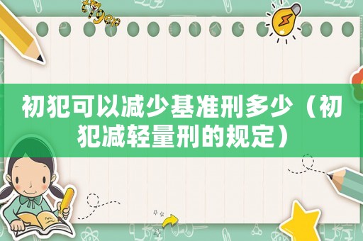 初犯可以減少基準刑多少（初犯減輕量刑的規定）