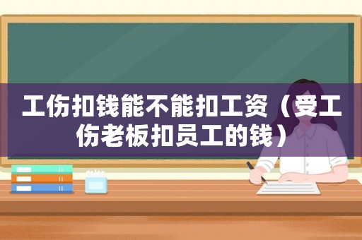 工傷扣錢能不能扣工資（受工傷老板扣員工的錢）