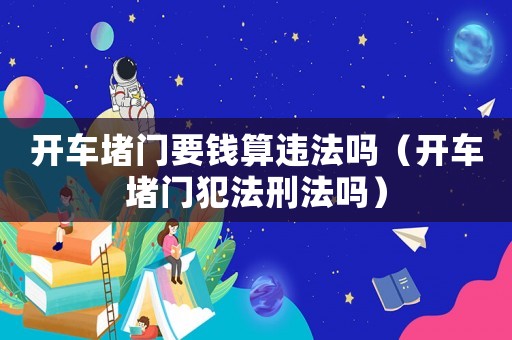 開車堵門要錢算違法嗎（開車堵門犯法刑法嗎）