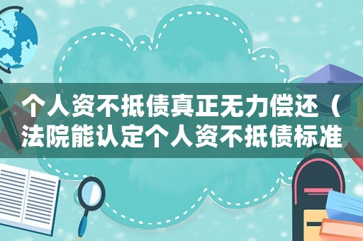 個人資不抵債真正無力償還（法院能認定個人資不抵債標準）