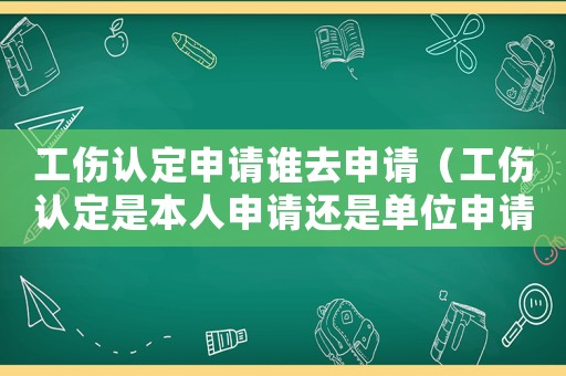 工傷認定申請誰去申請（工傷認定是本人申請還是單位申請）