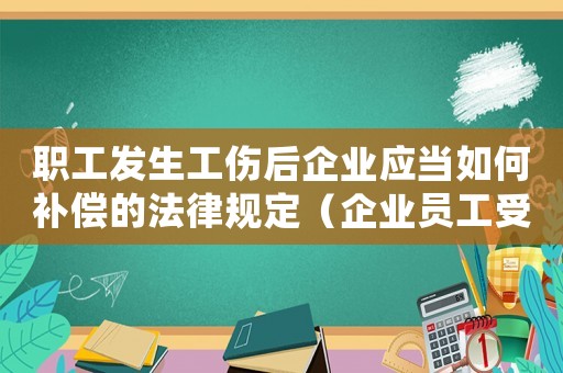 職工發生工傷后企業應當如何補償的法律規定（企業員工受工傷后該如何處理）