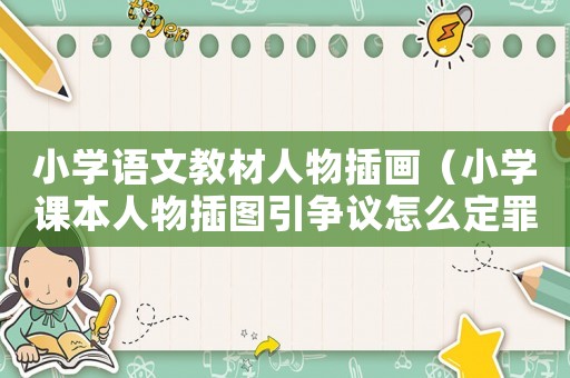 小學語文教材人物插畫（小學課本人物插圖引爭議怎么定罪）
