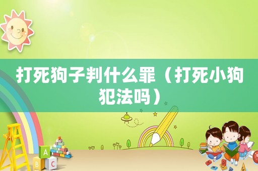 打死狗子判什么罪（打死小狗犯法嗎）