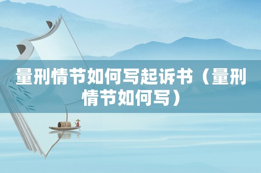 量刑情節如何寫起訴書（量刑情節如何寫）
