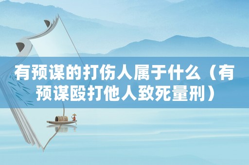 有預謀的打傷人屬于什么（有預謀毆打他人致死量刑）