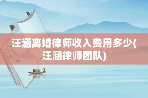 汪涵離婚律師收入費用多少(汪涵律師團隊)