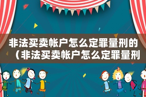非法買賣帳戶怎么定罪量刑的（非法買賣帳戶怎么定罪量刑）
