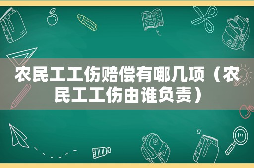 農民工工傷賠償有哪幾項（農民工工傷由誰負責）
