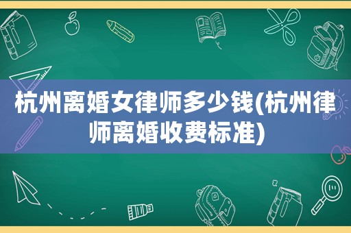 杭州離婚女律師多少錢(杭州律師離婚收費標準)