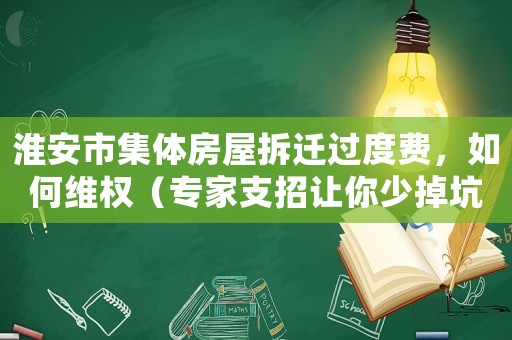淮安市集體房屋拆遷過度費，如何維權（專家支招讓你少掉坑）