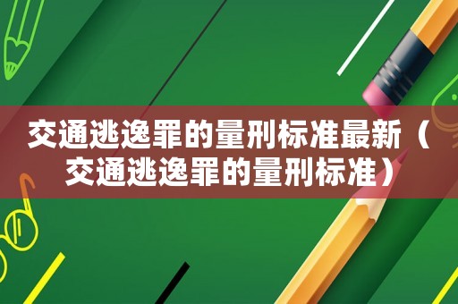 交通逃逸罪的量刑標準最新（交通逃逸罪的量刑標準）