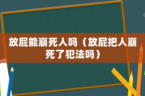放屁能崩死人嗎（放屁把人崩死了犯法嗎）
