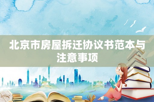 北京市房屋拆遷協議書范本與注意事項