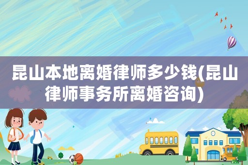 昆山本地離婚律師多少錢(qián)(昆山律師事務(wù)所離婚咨詢)