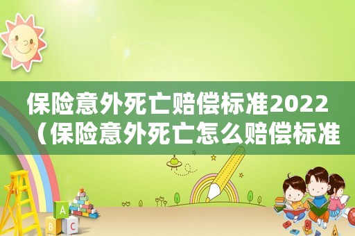 保險意外死亡賠償標準2022（保險意外死亡怎么賠償標準）