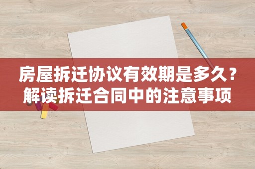房屋拆遷協(xié)議有效期是多久？解讀拆遷合同中的注意事項
