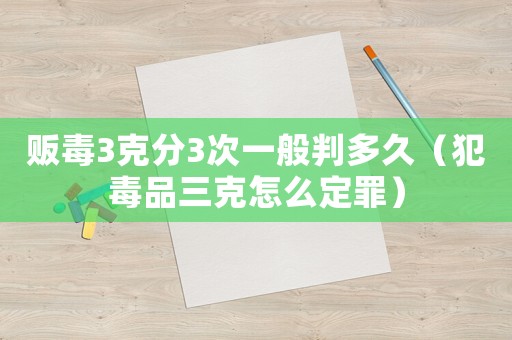 販毒3克分3次一般判多久（犯毒品三克怎么定罪）