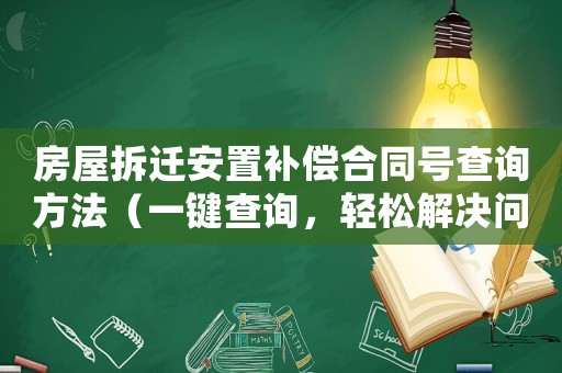 房屋拆遷安置補償合同號查詢方法（一鍵查詢，輕松解決問題）