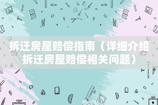 拆遷房屋賠償指南（詳細介紹拆遷房屋賠償相關問題）