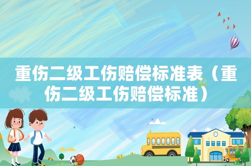 重傷二級工傷賠償標準表（重傷二級工傷賠償標準）