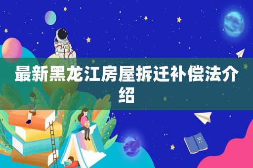 最新黑龍江房屋拆遷補償法介紹
