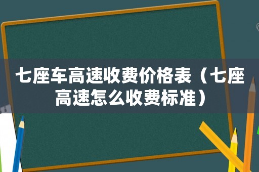 七座車高速收費價格表（七座高速怎么收費標準）