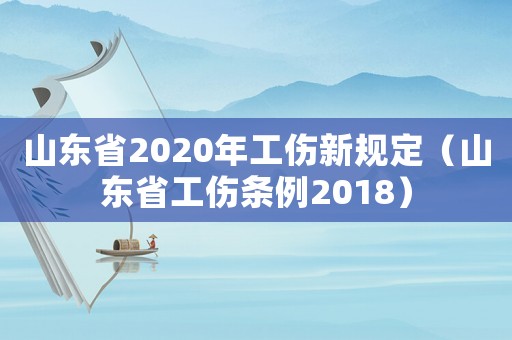 山東省2020年工傷新規(guī)定（山東省工傷條例2018）